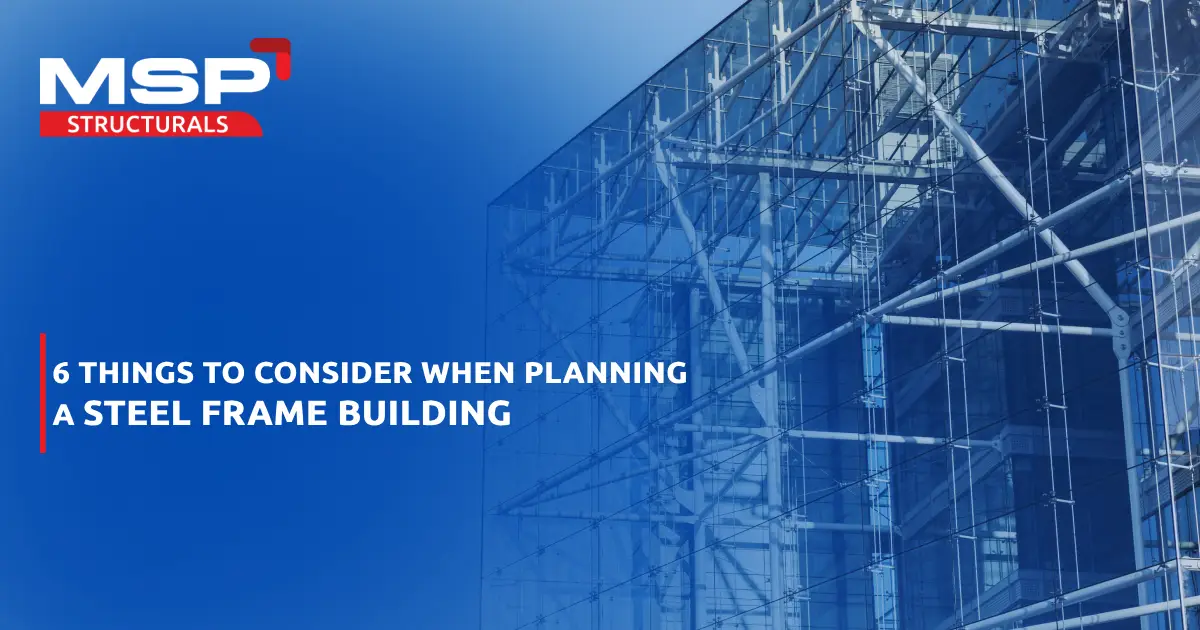 6 Things To Consider When Planning A Steel Frame Building
